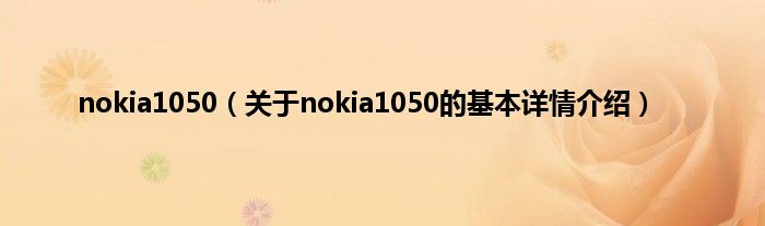 nokia1050（关于nokia1050的基本详情介绍）