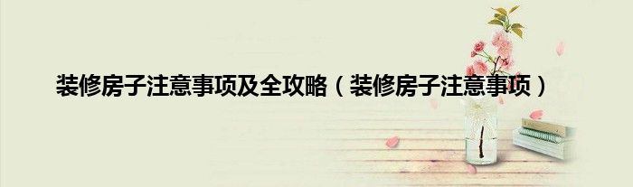 装修房子注意事项及全攻略（装修房子注意事项）