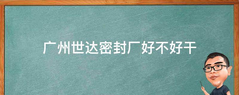 广州世达密封厂好不好干