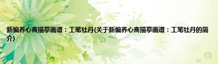 新编养心斋描摹画谱：工笔牡丹(关于新编养心斋描摹画谱：工笔牡丹的简介)