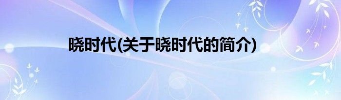晓时代(关于晓时代的简介)