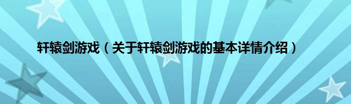 轩辕剑游戏（关于轩辕剑游戏的基本详情介绍）