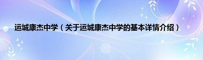 运城康杰中学（关于运城康杰中学的基本详情介绍）