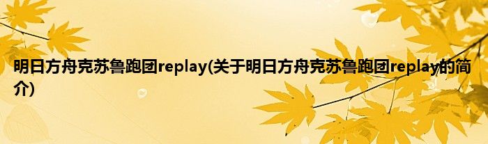 明日方舟克苏鲁跑团replay(关于明日方舟克苏鲁跑团replay的简介)