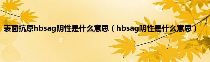 表面抗原hbsag阴性是什么意思（hbsag阴性是什么意思）