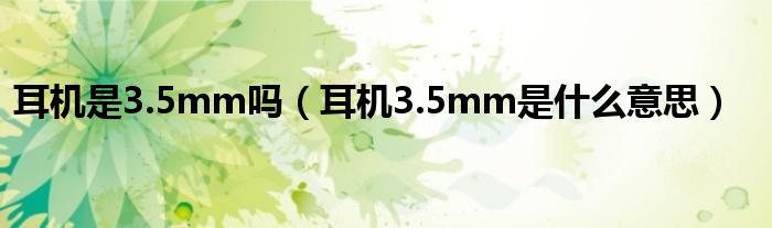 耳机是3.5mm吗（耳机3.5mm是什么意思）