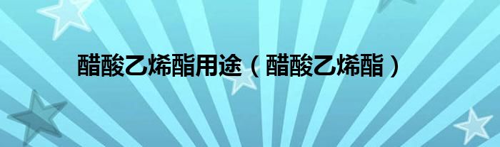 醋酸乙烯酯用途（醋酸乙烯酯）