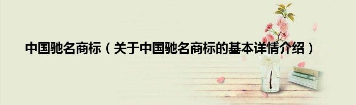 中国驰名商标（关于中国驰名商标的基本详情介绍）