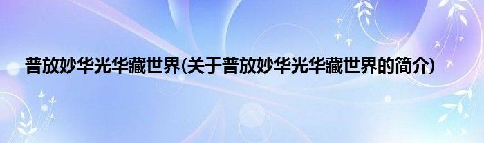 普放妙华光华藏世界(关于普放妙华光华藏世界的简介)
