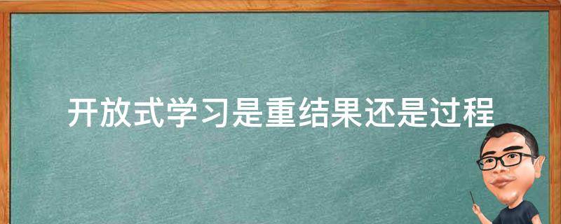 开放式学习是重结果还是过程