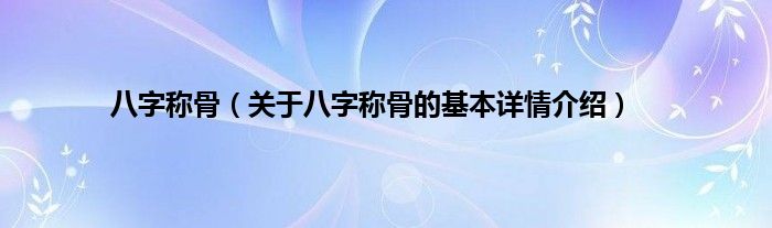 八字称骨（关于八字称骨的基本详情介绍）