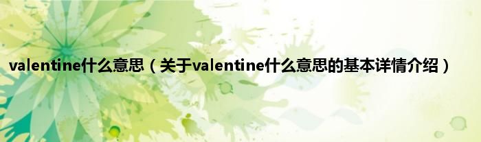 valentine什么意思（关于valentine什么意思的基本详情介绍）