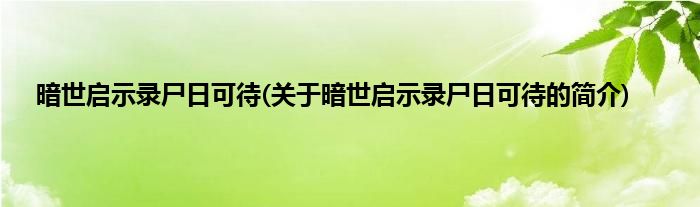 暗世启示录尸日可待(关于暗世启示录尸日可待的简介)