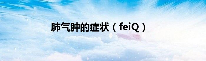 肺气肿的症状（feiQ）