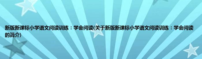 新版新课标小学语文阅读训练：学会阅读(关于新版新课标小学语文阅读训练：学会阅读的简介)