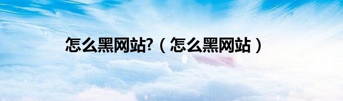 怎么黑网站?（怎么黑网站）