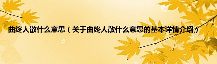 曲终人散什么意思（关于曲终人散什么意思的基本详情介绍）