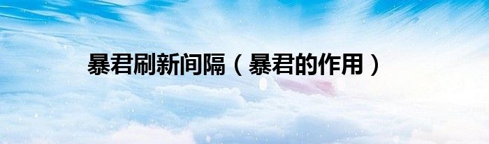 暴君刷新间隔（暴君的作用）
