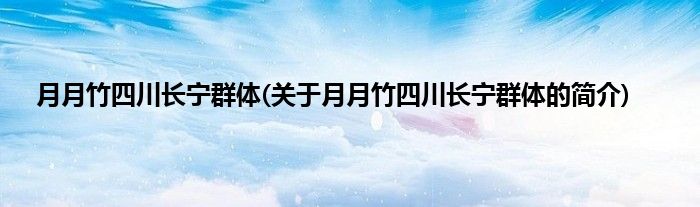 月月竹四川长宁群体(关于月月竹四川长宁群体的简介)