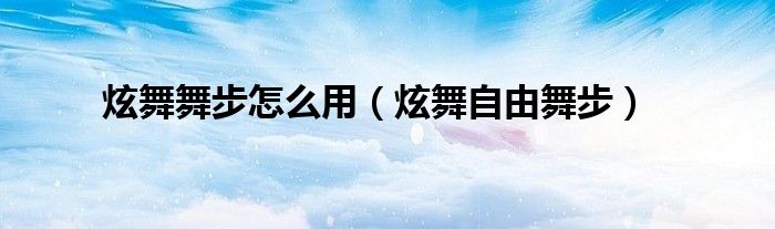 炫舞舞步怎么用（炫舞自由舞步）