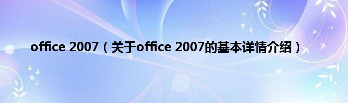 office 2007（关于office 2007的基本详情介绍）