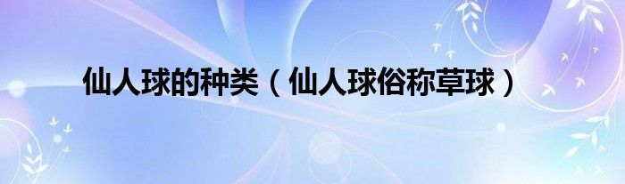仙人球的种类（仙人球俗称草球）