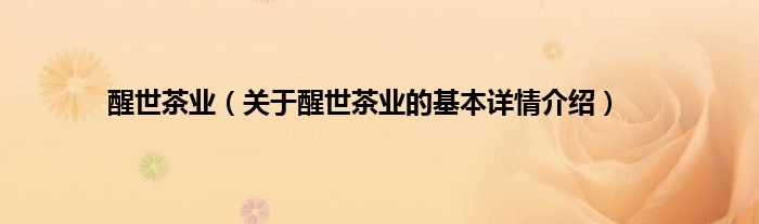 醒世茶业（关于醒世茶业的基本详情介绍）