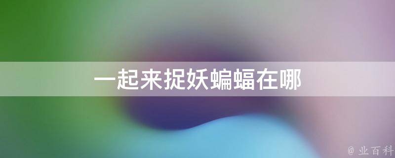 一起来捉妖蝙蝠在哪