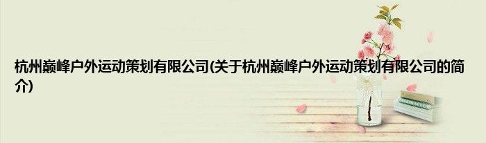 杭州巅峰户外运动策划有限公司(关于杭州巅峰户外运动策划有限公司的简介)