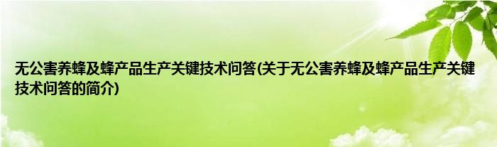 无公害养蜂及蜂产品生产关键技术问答(关于无公害养蜂及蜂产品生产关键技术问答的简介)