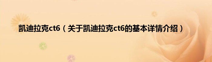 凯迪拉克ct6（关于凯迪拉克ct6的基本详情介绍）