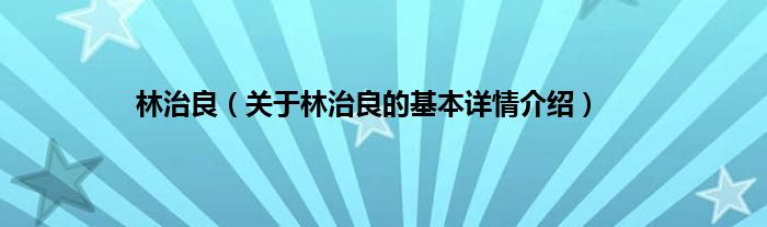 林治良（关于林治良的基本详情介绍）