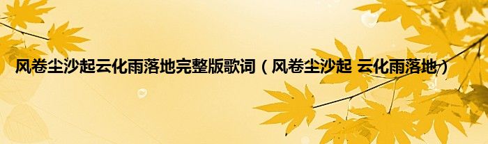 风卷尘沙起云化雨落地完整版歌词（风卷尘沙起 云化雨落地）