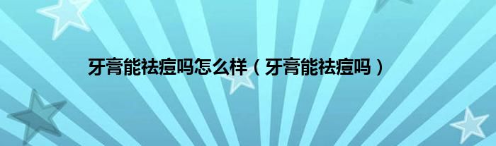 牙膏能祛痘吗怎么样（牙膏能祛痘吗）