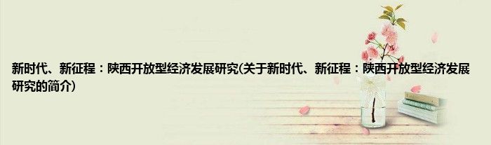 新时代、新征程：陕西开放型经济发展研究(关于新时代、新征程：陕西开放型经济发展研究的简介)