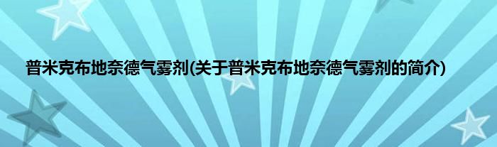 普米克布地奈德气雾剂(关于普米克布地奈德气雾剂的简介)