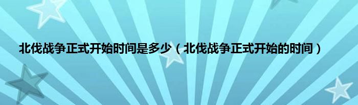 北伐战争正式开始时间是多少（北伐战争正式开始的时间）
