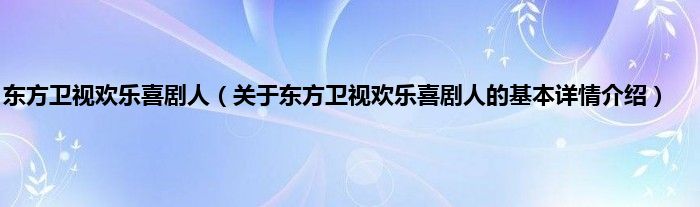 东方卫视欢乐喜剧人（关于东方卫视欢乐喜剧人的基本详情介绍）