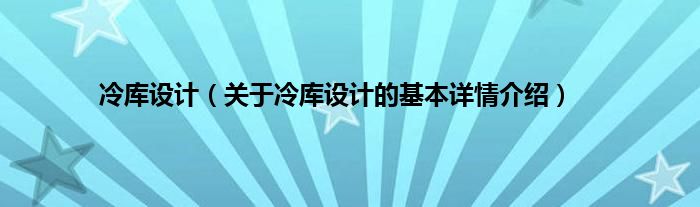 冷库设计（关于冷库设计的基本详情介绍）