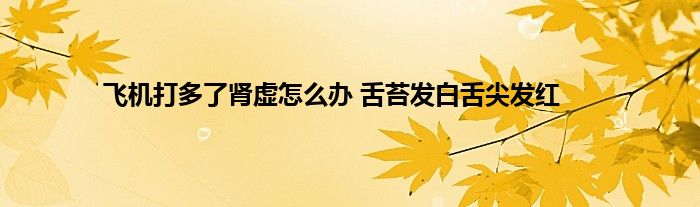 飞机打多了肾虚怎么办 舌苔发白舌尖发红