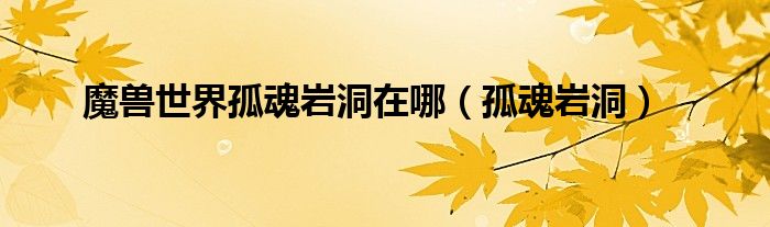 魔兽世界孤魂岩洞在哪（孤魂岩洞）