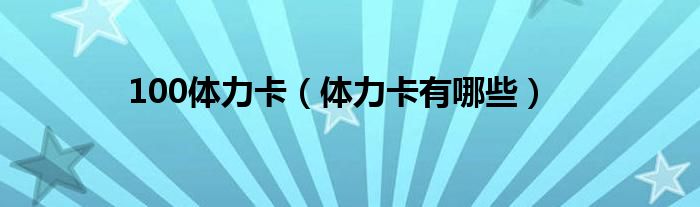 100体力卡（体力卡有哪些）