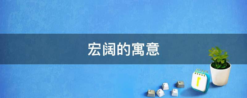 宏阔的寓意