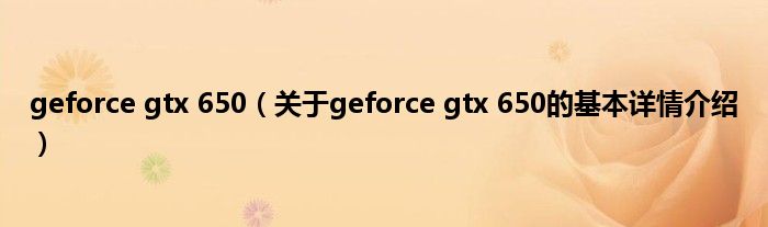 geforce gtx 650（关于geforce gtx 650的基本详情介绍）