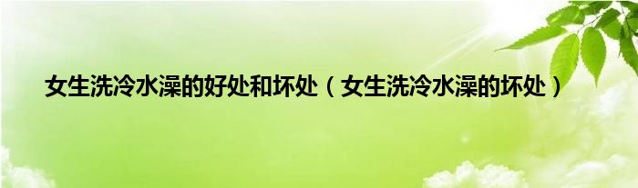 女生洗冷水澡的好处和坏处（女生洗冷水澡的坏处）