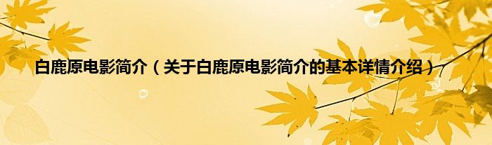 白鹿原电影简介（关于白鹿原电影简介的基本详情介绍）
