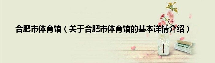 合肥市体育馆（关于合肥市体育馆的基本详情介绍）