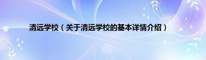清远学校（关于清远学校的基本详情介绍）