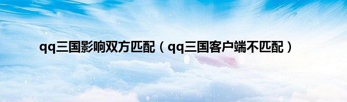 qq三国影响双方匹配（qq三国客户端不匹配）