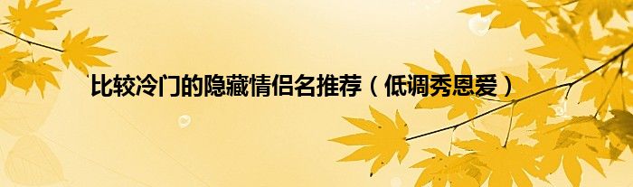 比较冷门的隐藏情侣名推荐（低调秀恩爱）